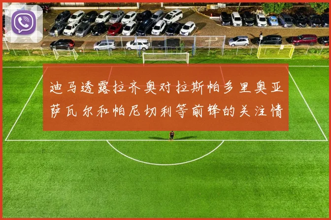 迪马透露拉齐奥对拉斯帕多里奥亚萨瓦尔和帕尼切利等前锋的关注情况