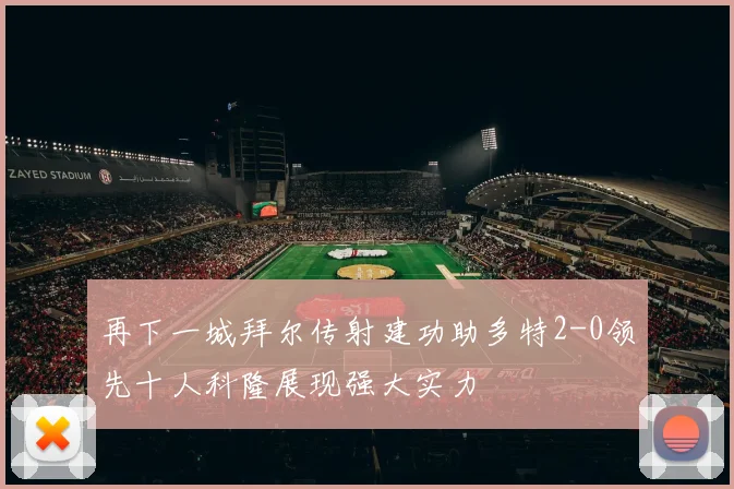 再下一城拜尔传射建功助多特2-0领先十人科隆展现强大实力