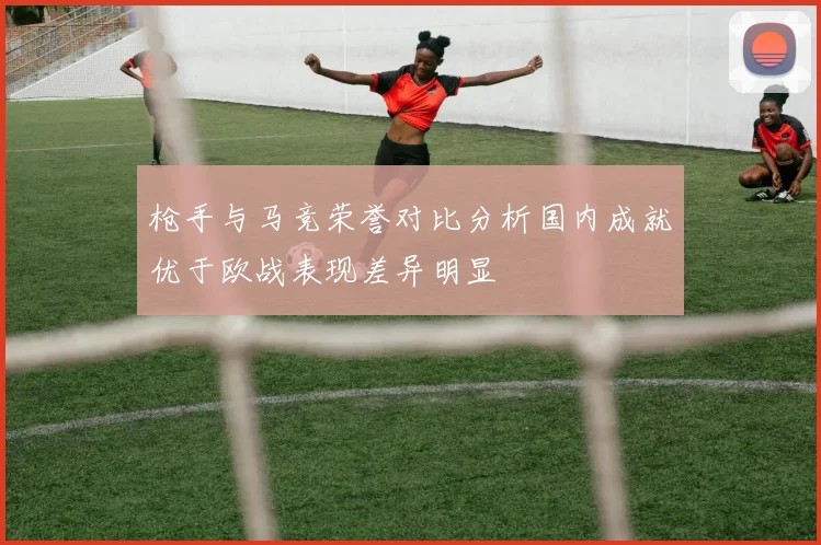 枪手与马竞荣誉对比分析国内成就优于欧战表现差异明显